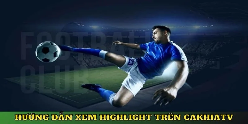 Highlight Bóng Đá CakhiaTV Nổi Bật Nhất 2026 Tại Đây 3 Hướng dẫn các bước xem highlight bóng tại trang Cakhia