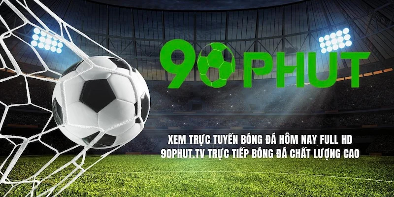 Xem Bóng Tại 90phuttv Hay Cakhiatv? Biết Chọn Gì Đây? 2 Thế mạnh và những điểm cần cải thiện của 90phuttv