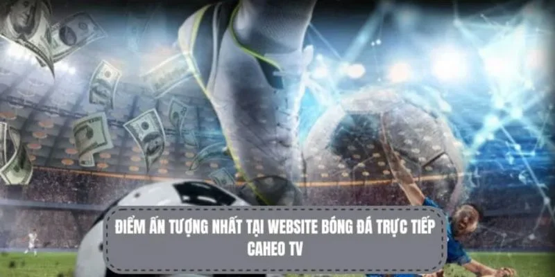 CaheoTV Và CakhiaTV: Đâu Là Web Bóng Đá Nổi Bật 2025? 2 CaheoTV là trang web về trực tiếp bóng đá nổi bật