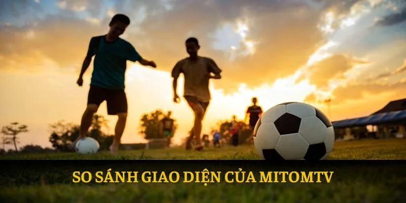 Mitomtv: Đưa lên bàn cân cùng Cakhia TV trực tuyến 2025 2 So sánh giao diện của mitomtv