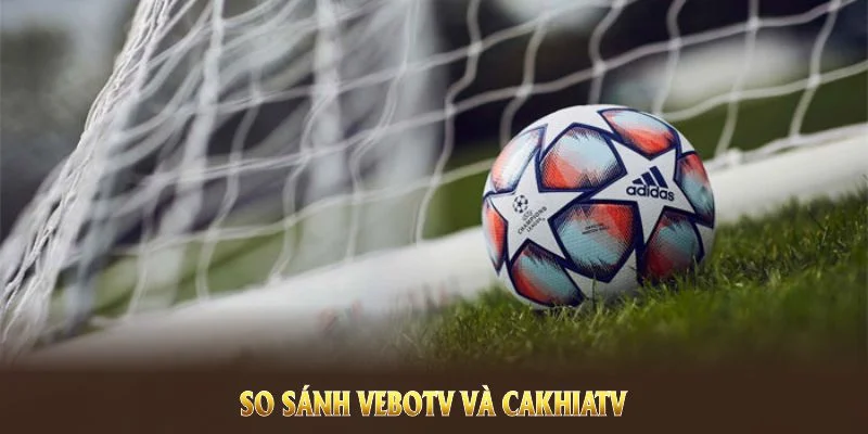 VeboTV Và CakhiaTV - Khác Biệt Giữa 2 Nền Tảng Live Bóng Đá 4 So sánh VeboTV và CakhiaTV nhằm mang đến góc nhìn cho người hâm mộ