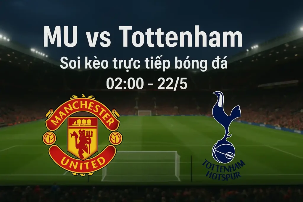 MU vs Tottenham - Soi kèo trực tiếp bóng đá 02:00-22/5 1 Soi kèo trực tiếp bóng đá MU vs Tottenham