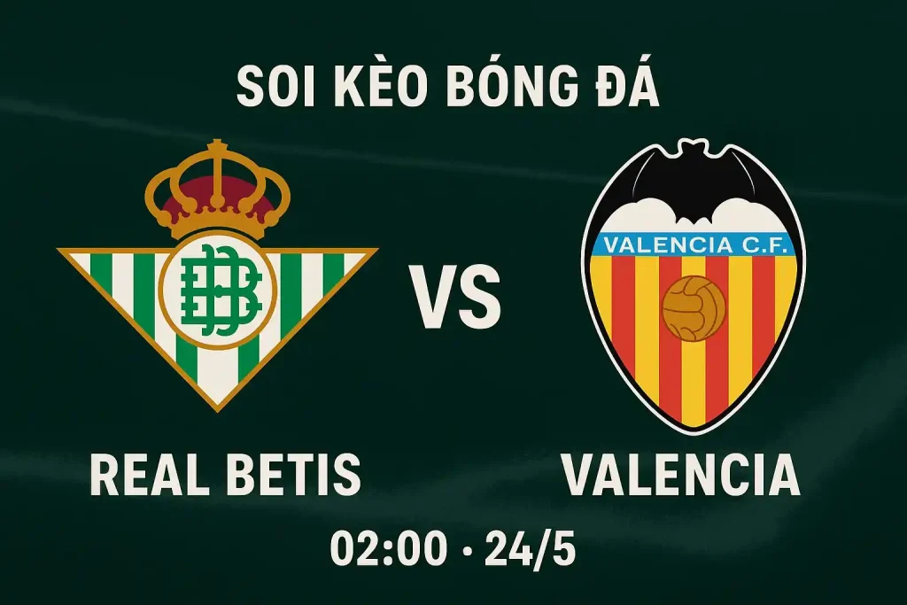 Real Betis vs Valencia - Soi kèo bóng đá 02:00-24/5 CakhiaTV 1 Soi kèo trực tiếp bóng đá Real Betis vs Valencia