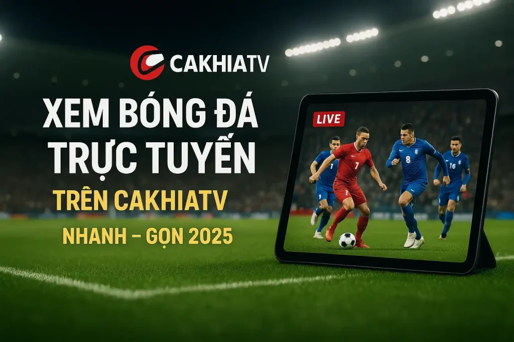 Xem bóng đá trực tuyến trên CakhiaTV: Nhanh – Gọn 2025 1 Xem bóng đá trực tuyến trên CakhiaTV