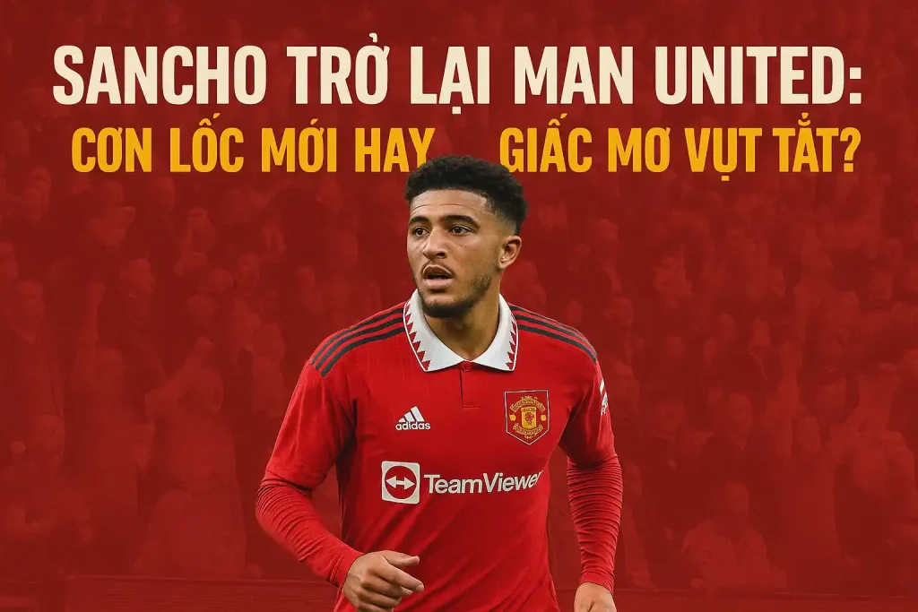 Sancho trở lại Man United: Cơn lốc mới hay… giấc mơ vụt tắt? 1 Sancho trở lại Man United: Cơn lốc mới hay… giấc mơ vụt tắt?