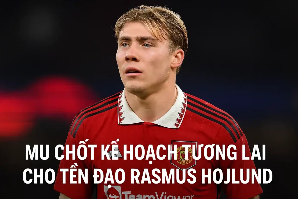 MU chốt kế hoạch tương lai cho tiền đạo Rasmus Hojlund 1 MU chốt kế hoạch tương lai cho tiền đạo Rasmus Hojlund