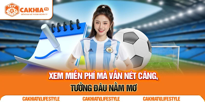 Trực tiếp bóng đá tại CakhiaTV – Mượt mà như mộng đẹp 2025 3 Xem miễn phí mà vẫn nét căng, tưởng đâu nằm mơ