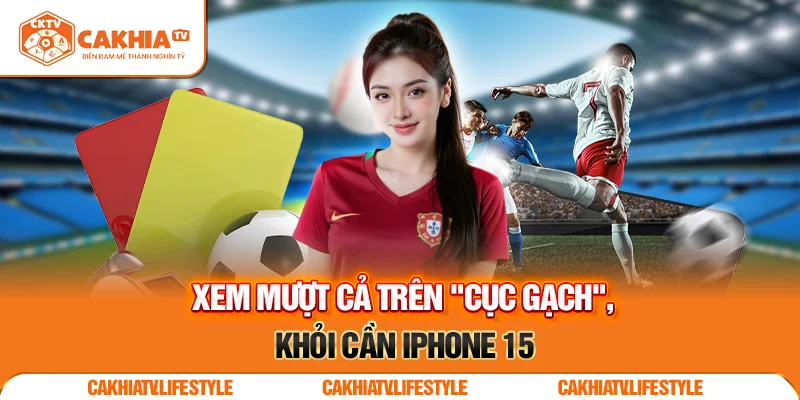 Trực tiếp bóng đá tại CakhiaTV – Mượt mà như mộng đẹp 2025 10 Xem mượt cả trên "cục gạch", khỏi cần iPhone 15
