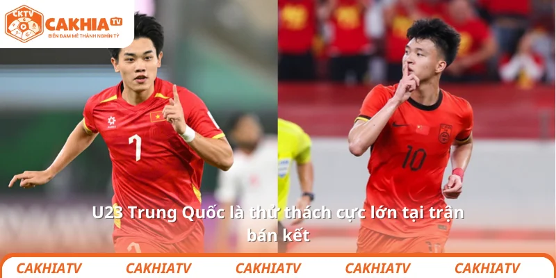 U23 Việt Nam Và Hành Trình Thăng Hoa Tại VCK U23 Châu Á 4 U23 Trung Quốc là thử thách cực lớn tại trận bán kết