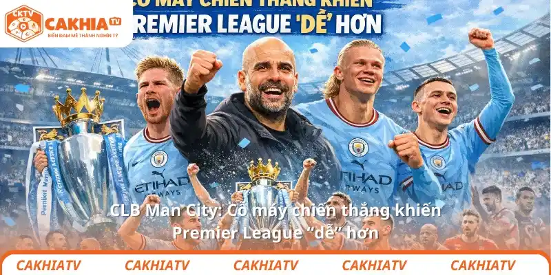CLB Man City: Cỗ máy chiến thắng khiến Premier League “dễ” hơn 1 CLB Man City: Cỗ máy chiến thắng khiến Premier League “dễ” hơn