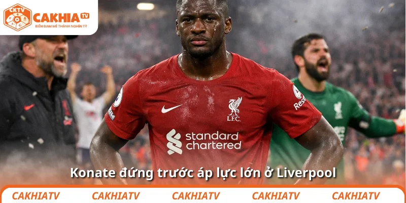 Konate hãy mạnh mẽ lên để Liverpool yên tâm hàng thủ 2 Konate đứng trước áp lực lớn ở Liverpool