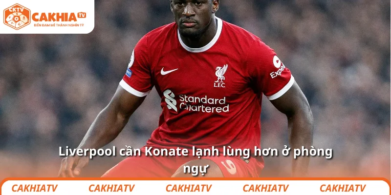 Konate hãy mạnh mẽ lên để Liverpool yên tâm hàng thủ 4 Liverpool cần Konate lạnh lùng hơn ở phòng ngự