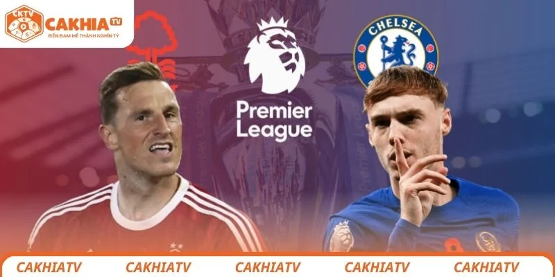 Chelsea vs Nottingham - Trận Chiến Tranh 3 Điểm Căng Thẳng 2 Thông tin tổng quan về trận đấu giữa Chelsea vs Nottingham