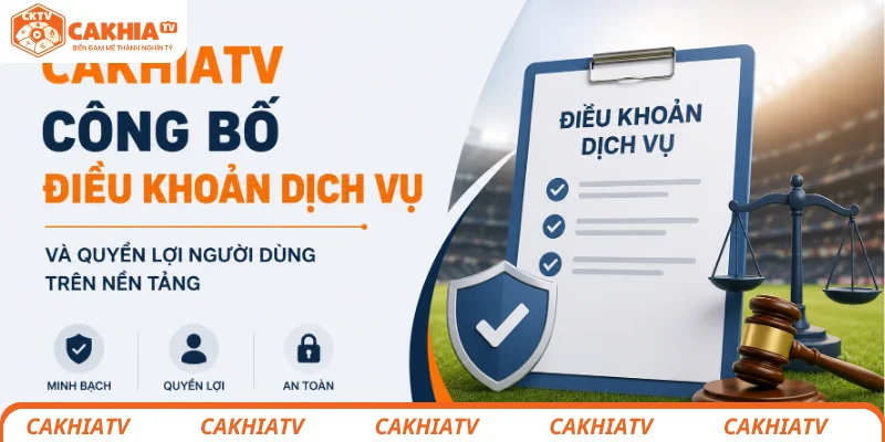 CakhiaTV công bố điều khoản dịch vụ và quyền lợi người dùng trên nền tảng