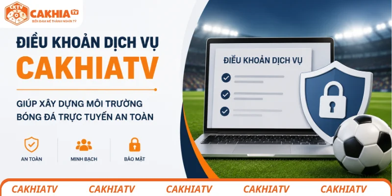 Điều khoản dịch vụ CakhiaTV giúp xây dựng môi trường bóng đá trực tuyến an toàn